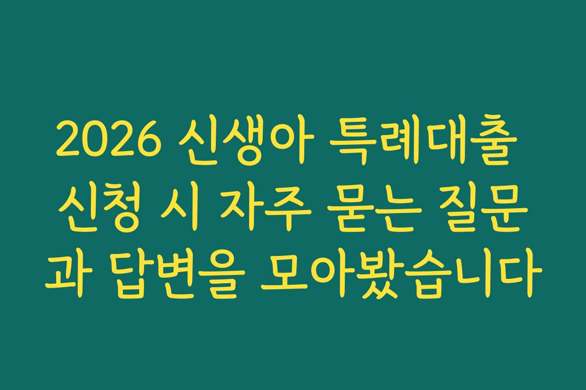2026 신생아 특례대출 신청 시 자주 묻는 질문과 답변을 모아봤습니다