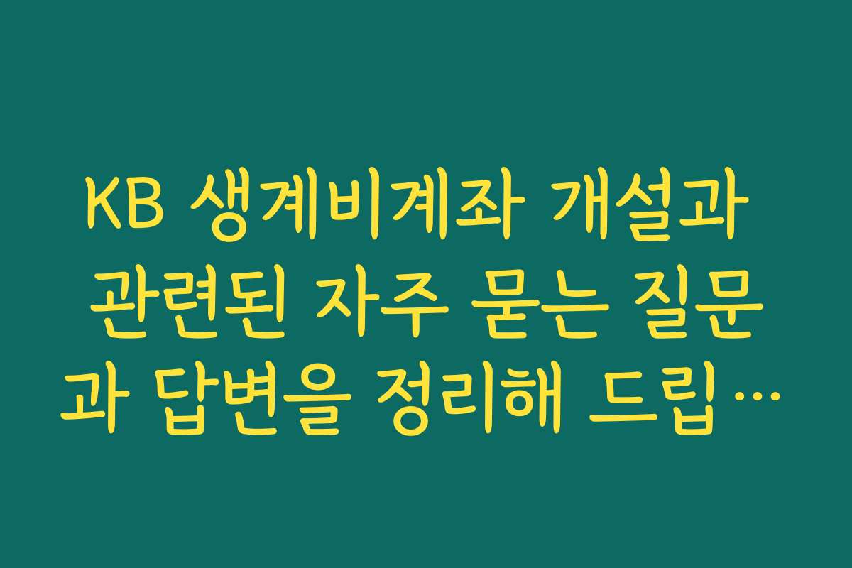 KB 생계비계좌 개설과 관련된 자주 묻는 질문과 답변을 정리해 드립니다