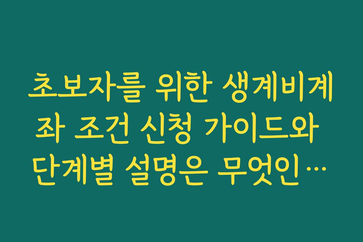 초보자를 위한 생계비계좌 조건 신청 가이드와 단계별 설명은 무엇인가요