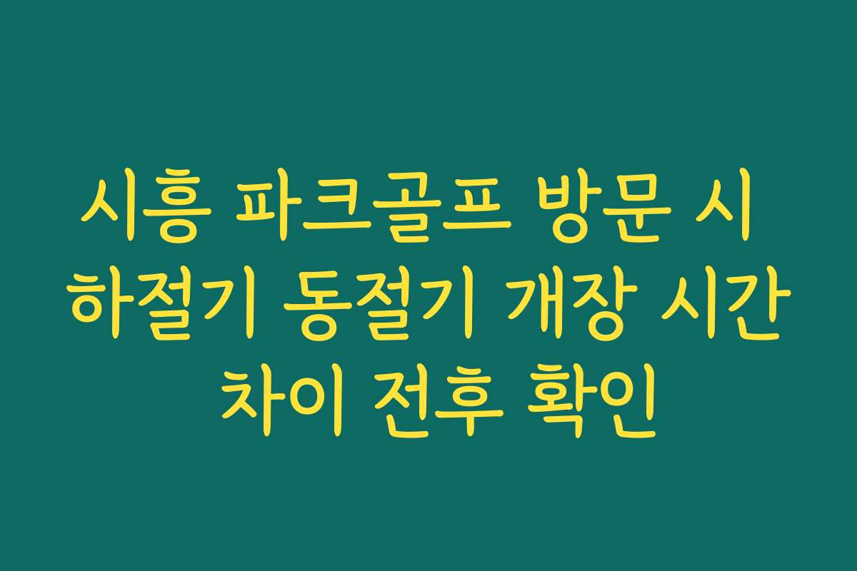 시흥 파크골프 방문 시 하절기 동절기 개장 시간 차이 전후 확인