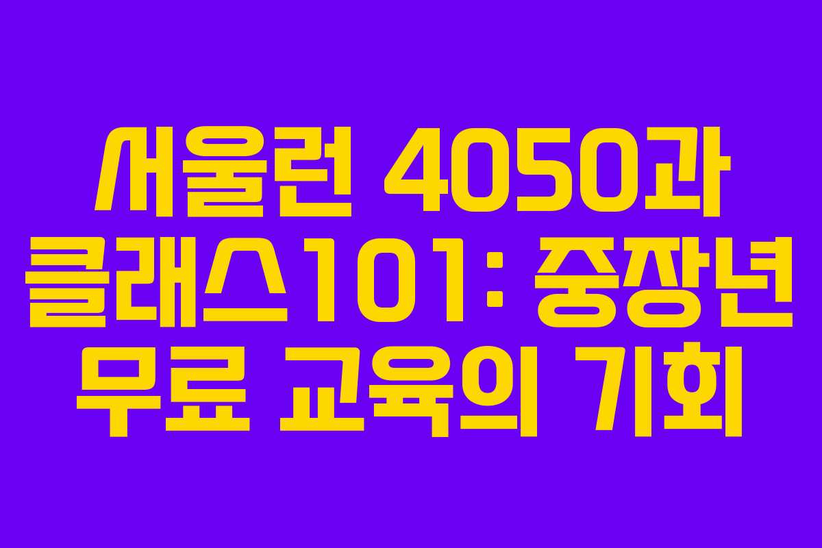 서울런 4050과 클래스101: 중장년 무료 교육의 기회