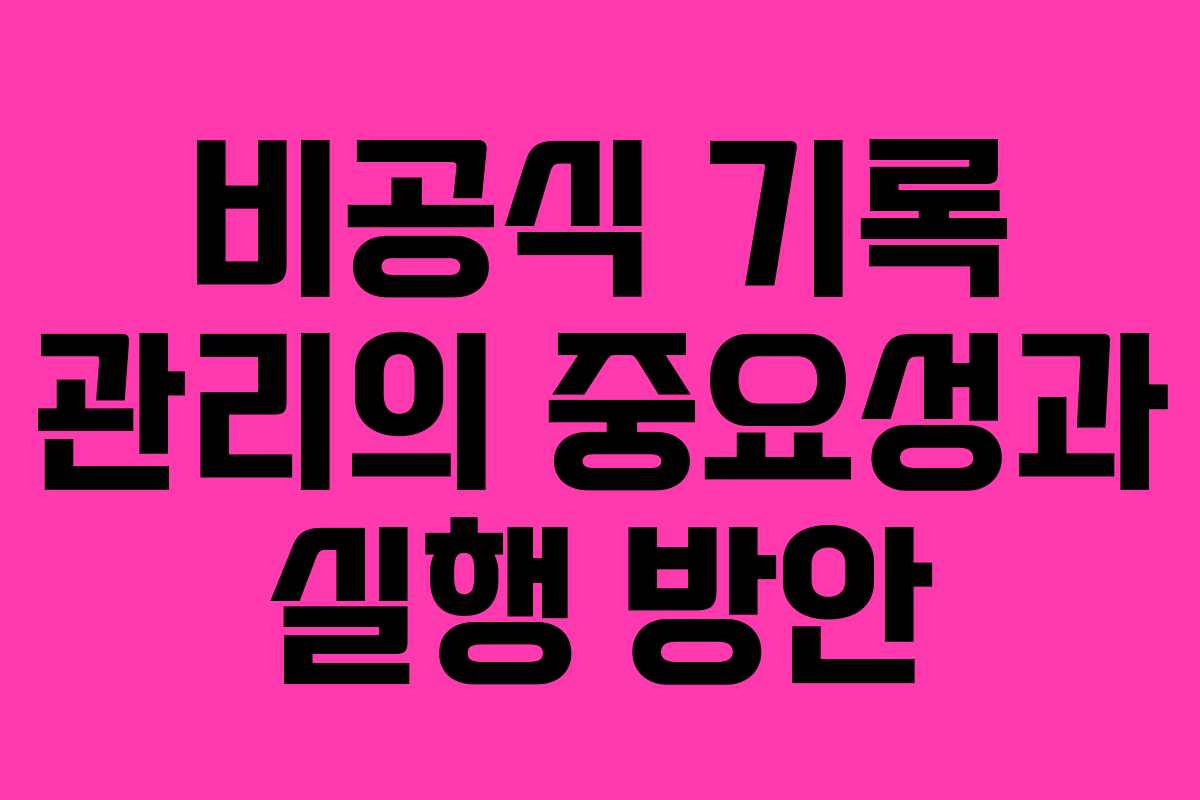 비공식 기록 관리의 중요성과 실행 방안