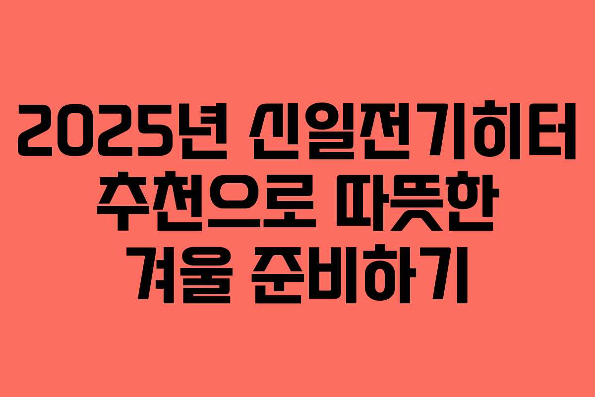 2025년 신일전기히터 추천으로 따뜻한 겨울 준비하기