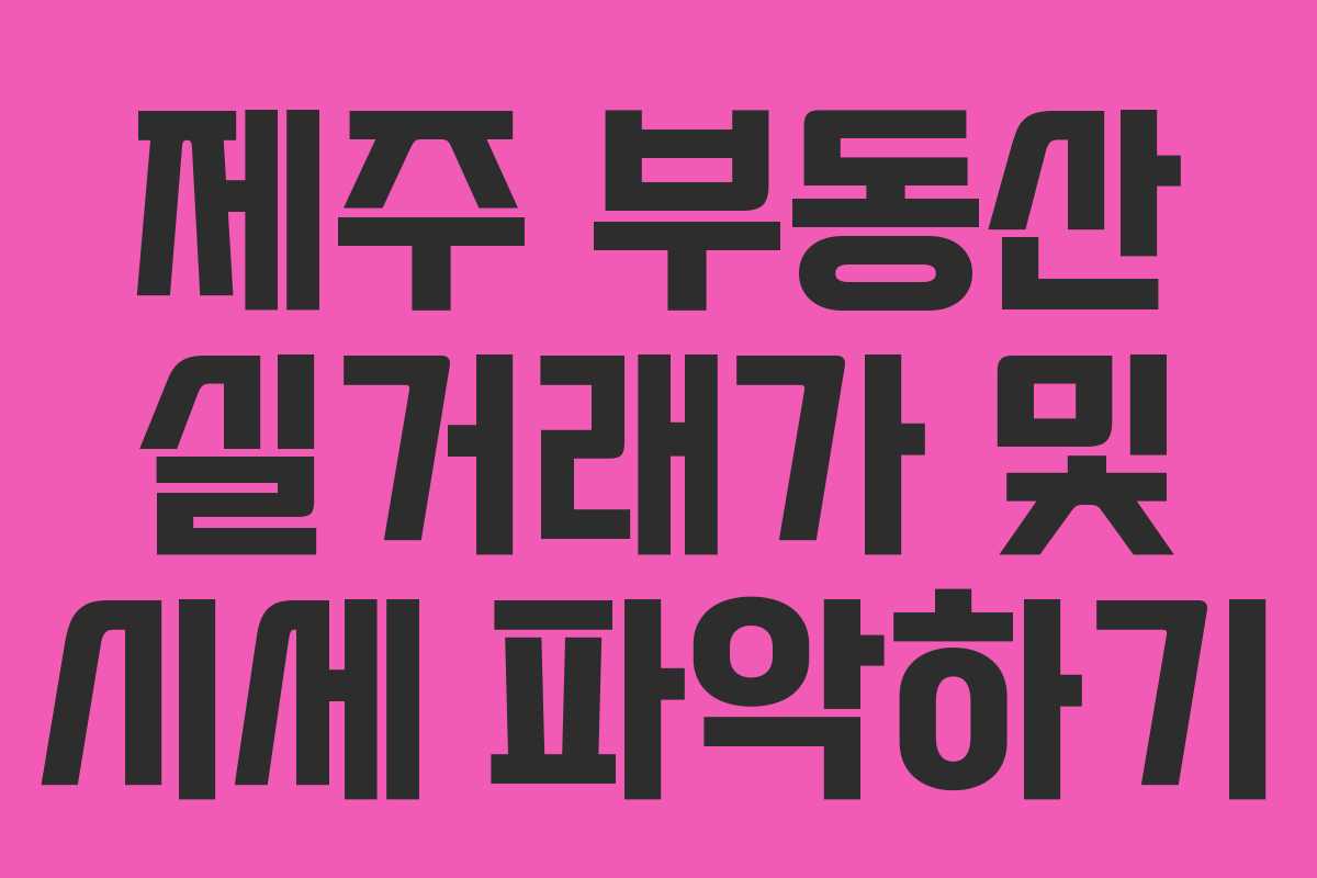 제주 부동산 실거래가 및 시세 파악하기