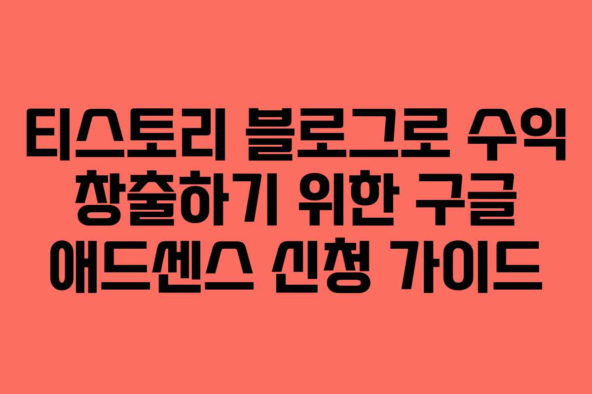 티스토리 블로그로 수익 창출하기 위한 구글 애드센스 신청 가이드