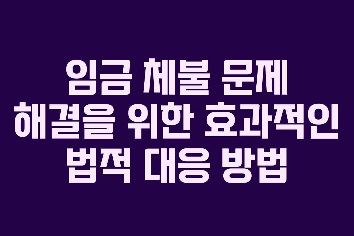 임금 체불 문제 해결을 위한 효과적인 법적 대응 방법