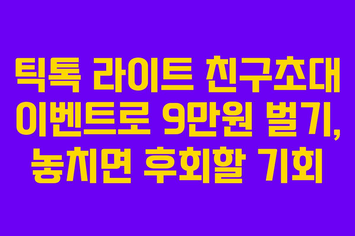 틱톡 라이트 친구초대 이벤트로 9만원 벌기, 놓치면 후회할 기회