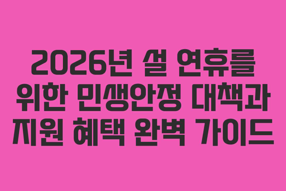 2026년 설 연휴를 위한 민생안정 대책과 지원 혜택 완벽 가이드
