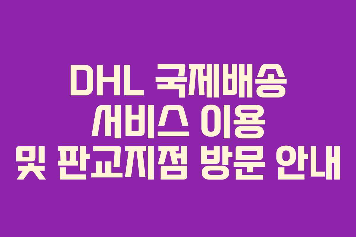 DHL 국제배송 서비스 이용 및 판교지점 방문 안내