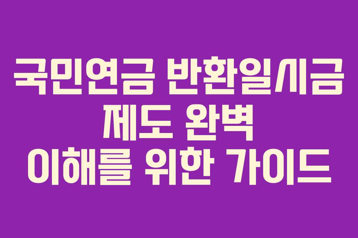 국민연금 반환일시금 제도 완벽 이해를 위한 가이드