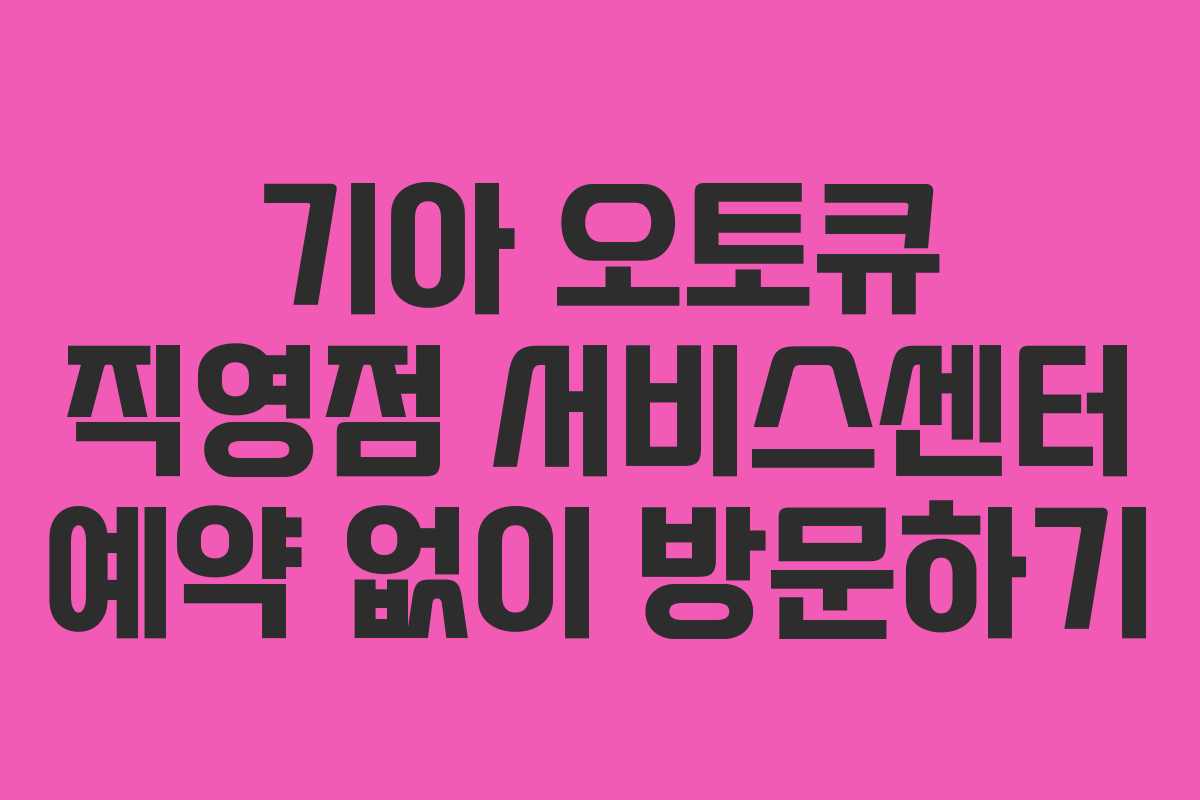 기아 오토큐 직영점 서비스센터 예약 없이 방문하기