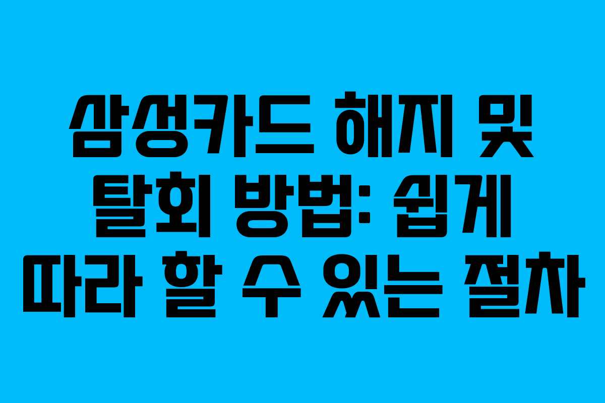 삼성카드 해지 및 탈회 방법: 쉽게 따라 할 수 있는 절차