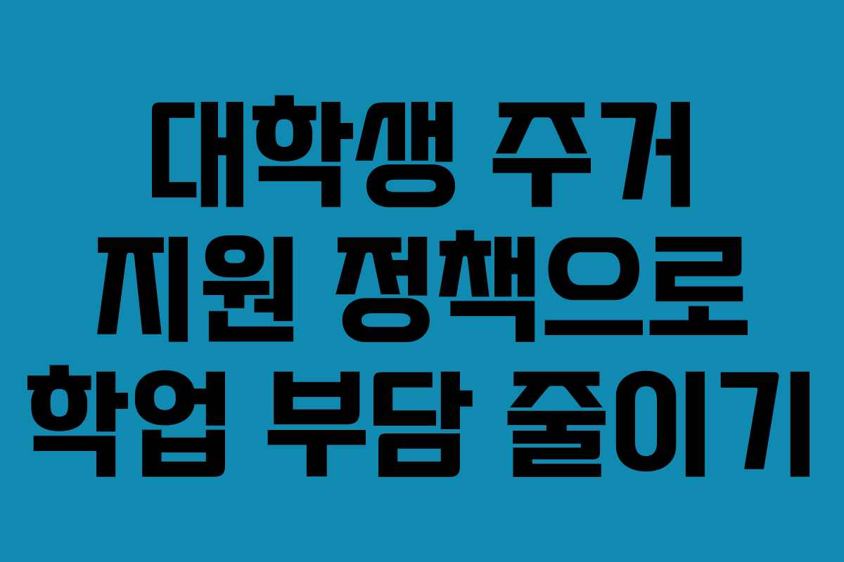 대학생 주거 지원 정책으로 학업 부담 줄이기