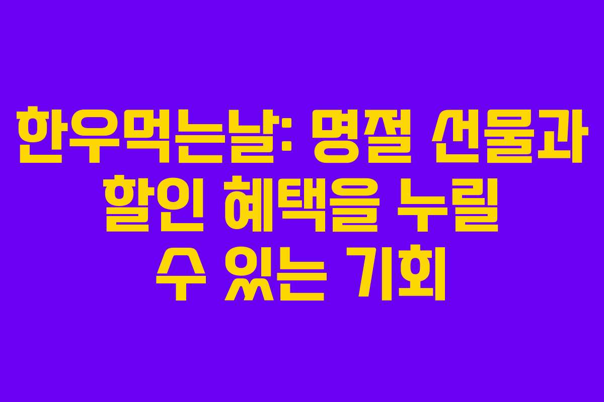 한우먹는날: 명절 선물과 할인 혜택을 누릴 수 있는 기회