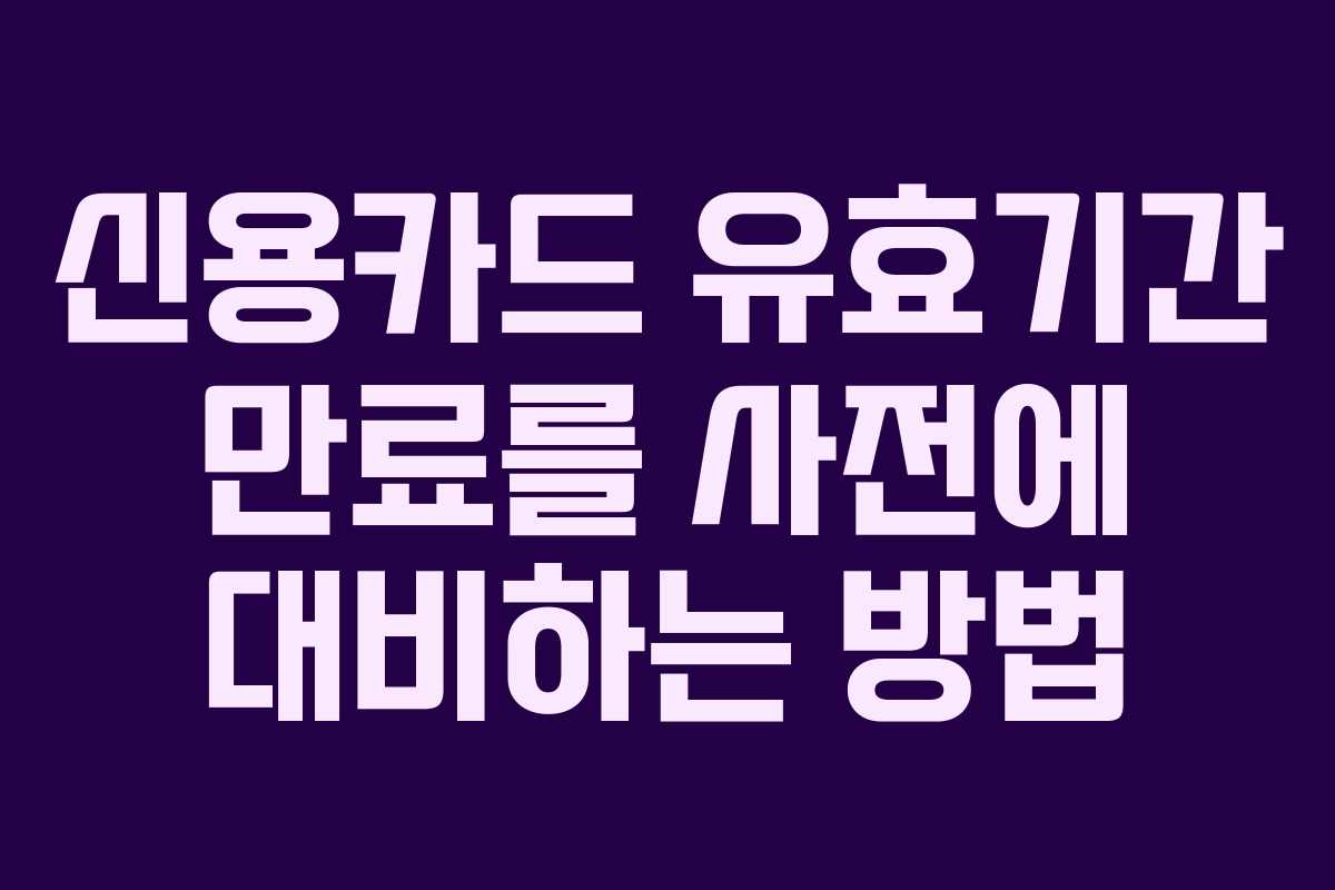 신용카드 유효기간 만료를 사전에 대비하는 방법