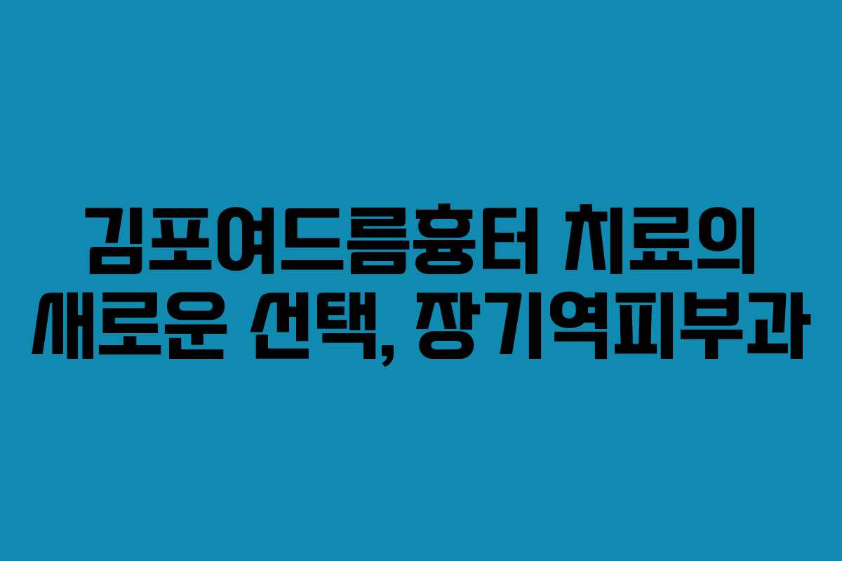 김포여드름흉터 치료의 새로운 선택, 장기역피부과