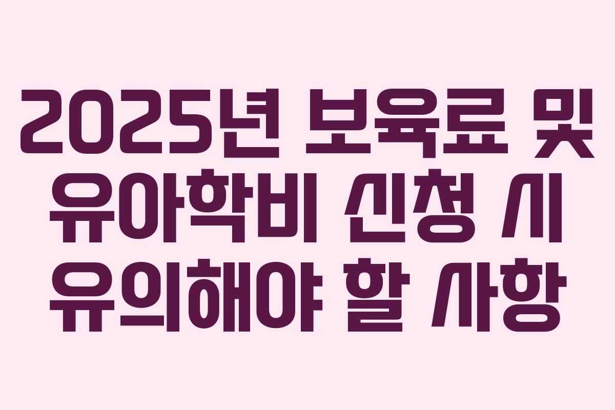 2025년 보육료 및 유아학비 신청 시 유의해야 할 사항