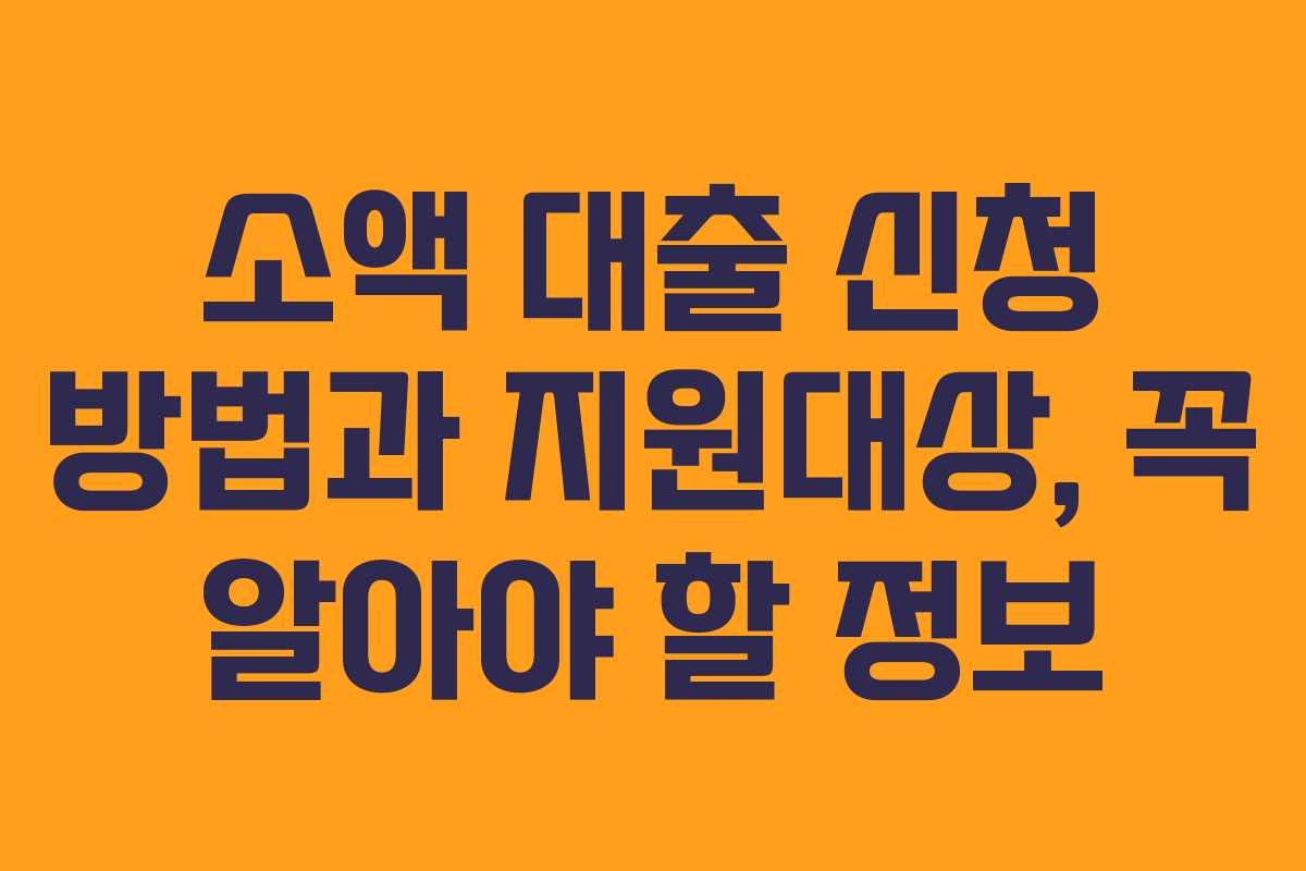 소액 대출 신청 방법과 지원대상, 꼭 알아야 할 정보
