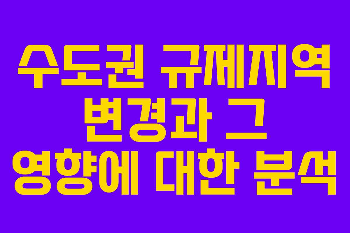 수도권 규제지역 변경과 그 영향에 대한 분석