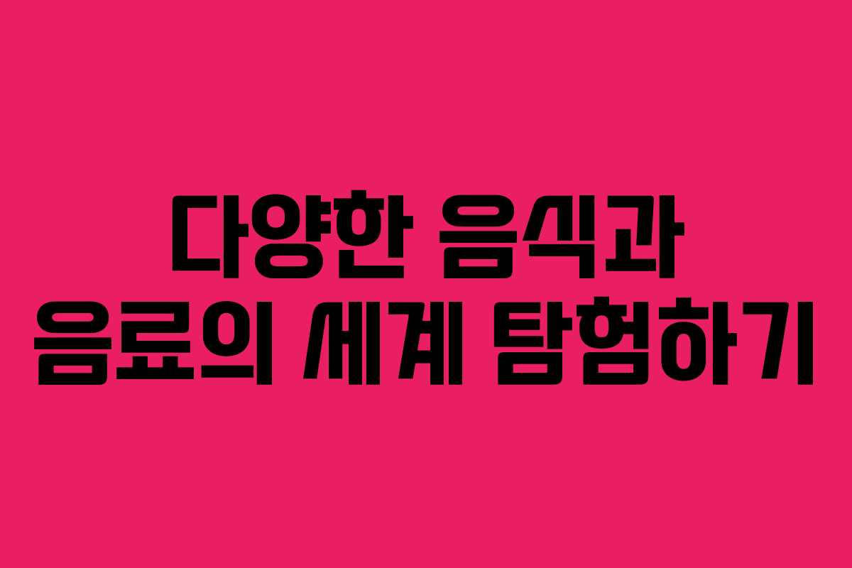 다양한 음식과 음료의 세계 탐험하기