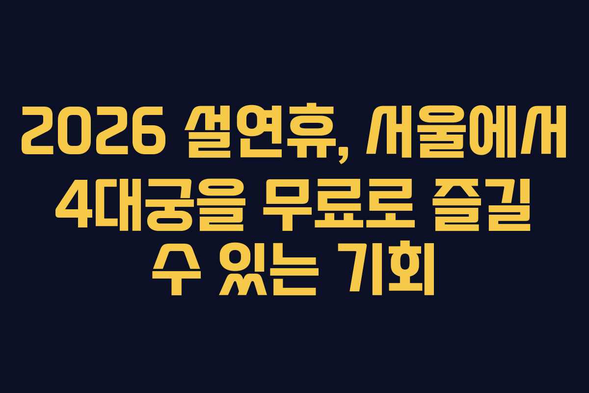 2026 설연휴, 서울에서 4대궁을 무료로 즐길 수 있는 기회