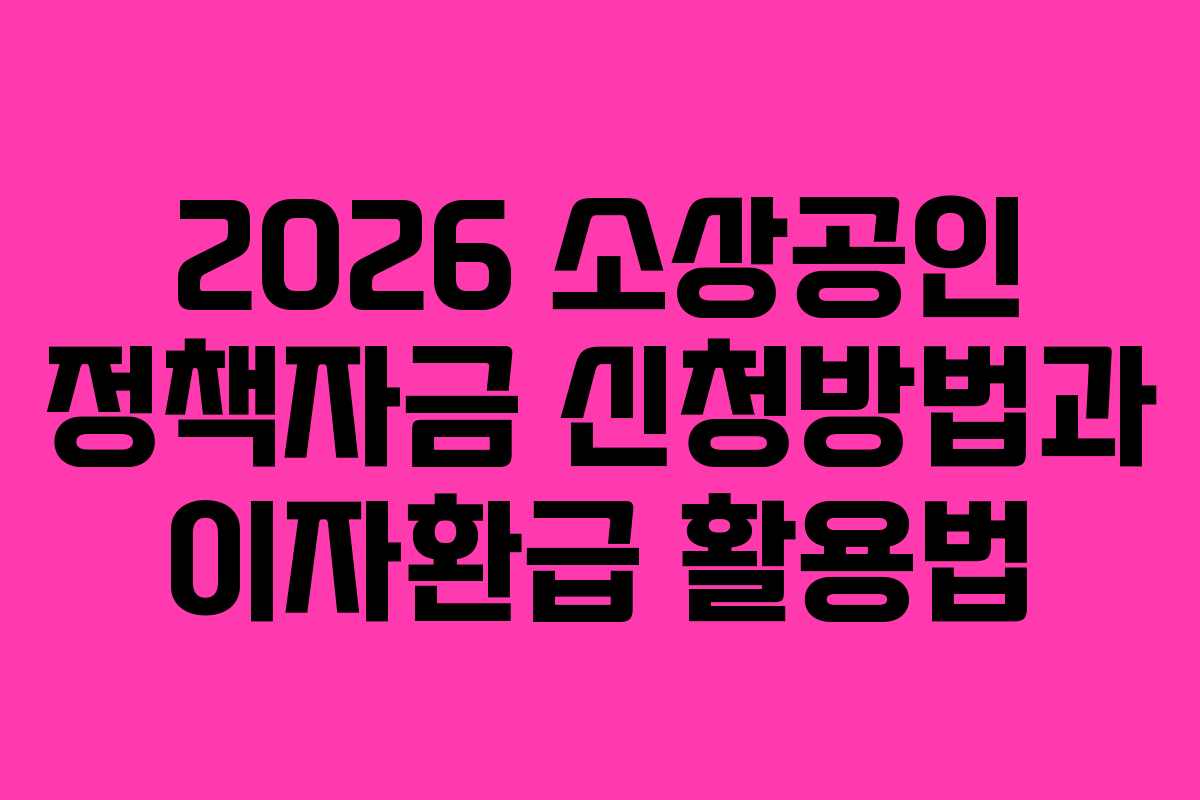 2026 소상공인 정책자금 신청방법과 이자환급 활용법