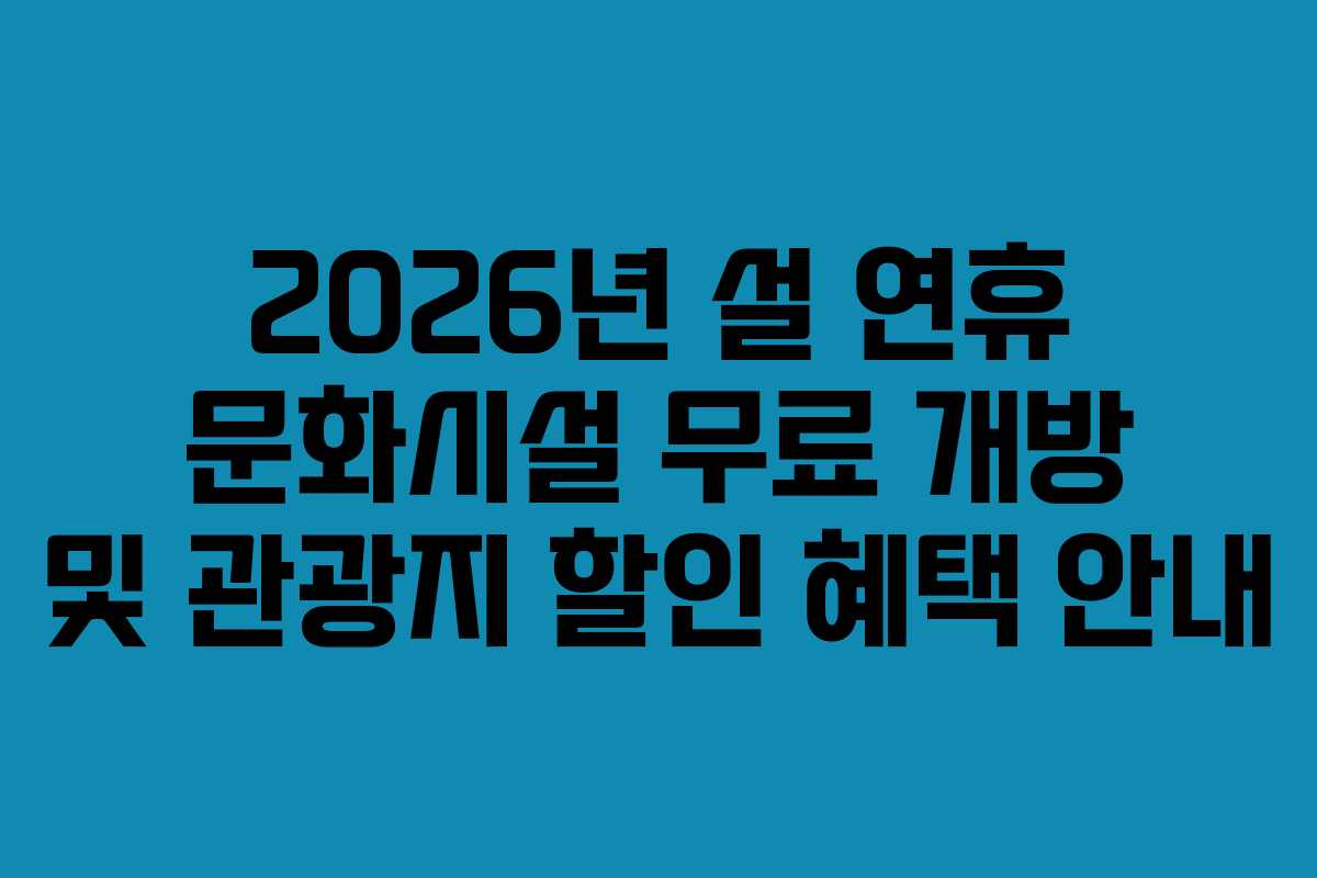 2026년 설 연휴 문화시설 무료 개방 및 관광지 할인 혜택 안내