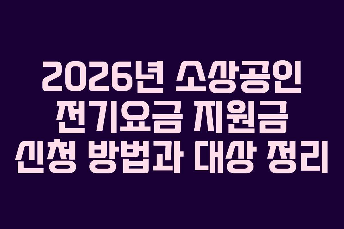2026년 소상공인 전기요금 지원금 신청 방법과 대상 정리