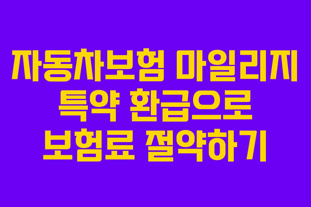 자동차보험 마일리지 특약 환급으로 보험료 절약하기