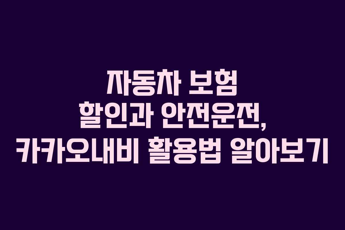자동차 보험 할인과 안전운전, 카카오내비 활용법 알아보기