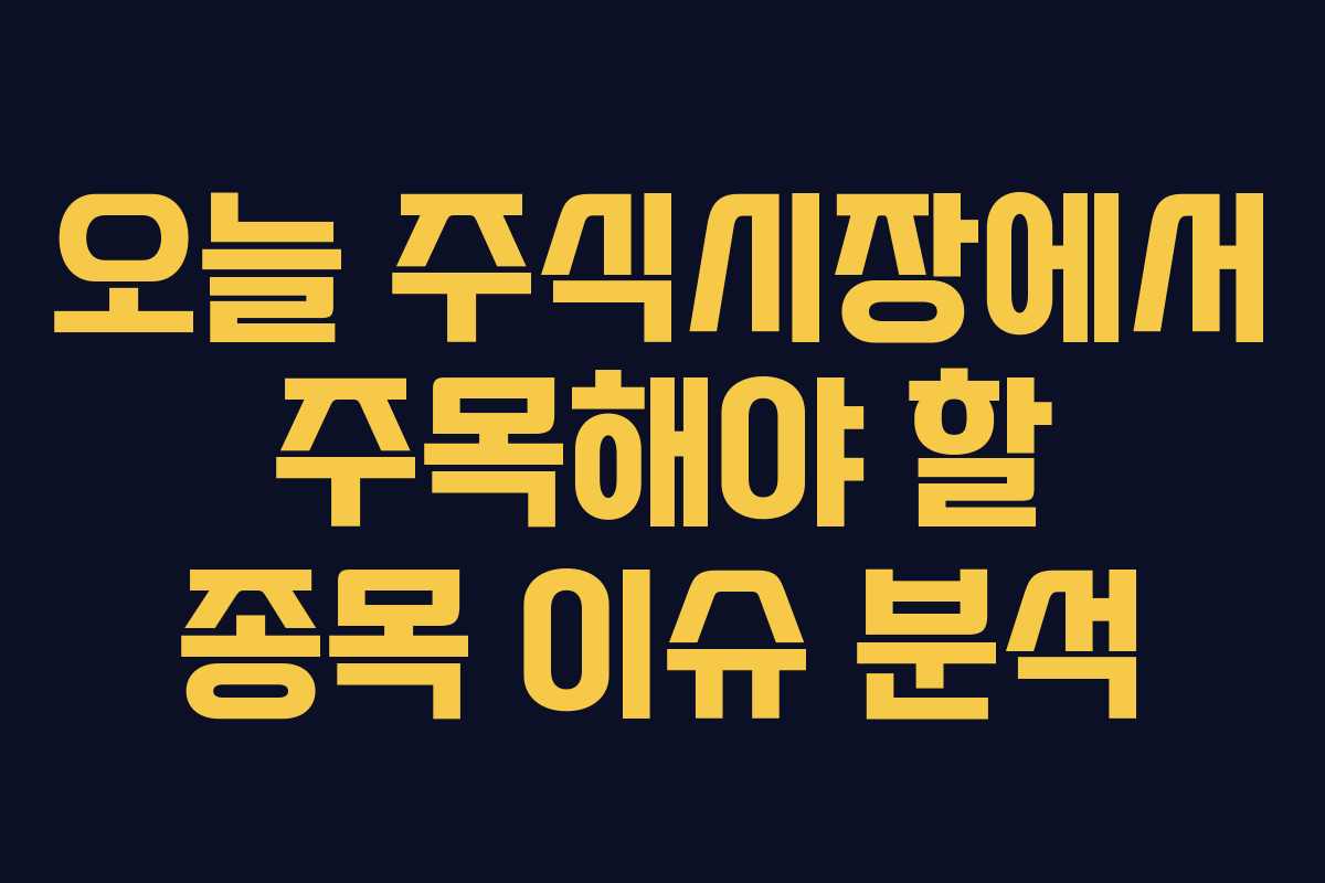 오늘 주식시장에서 주목해야 할 종목 이슈 분석