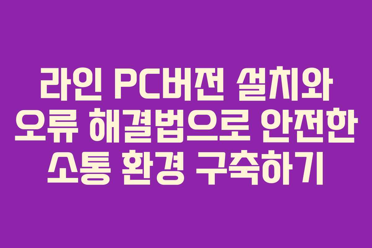 라인 PC버전 설치와 오류 해결법으로 안전한 소통 환경 구축하기
