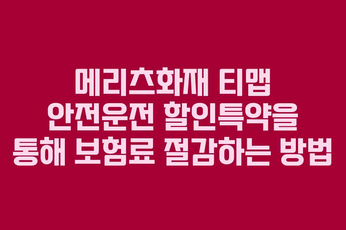 메리츠화재 티맵 안전운전 할인특약을 통해 보험료 절감하는 방법