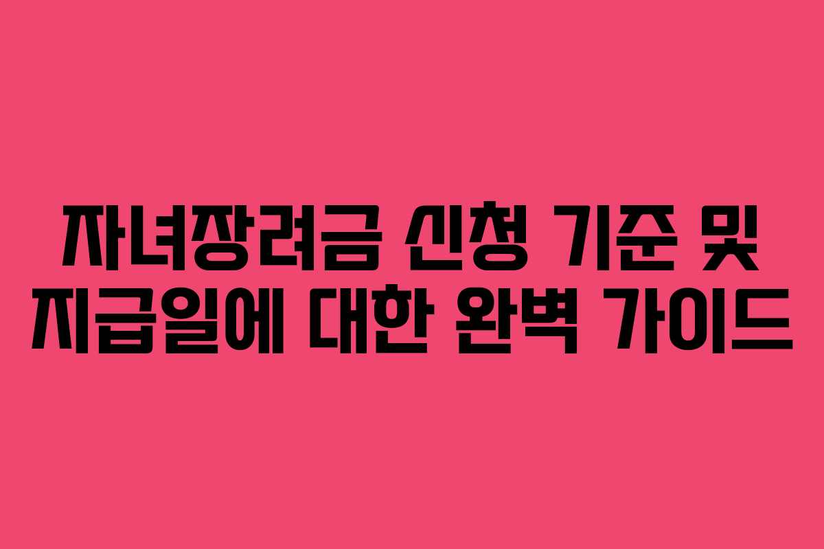 자녀장려금 신청 기준 및 지급일에 대한 완벽 가이드