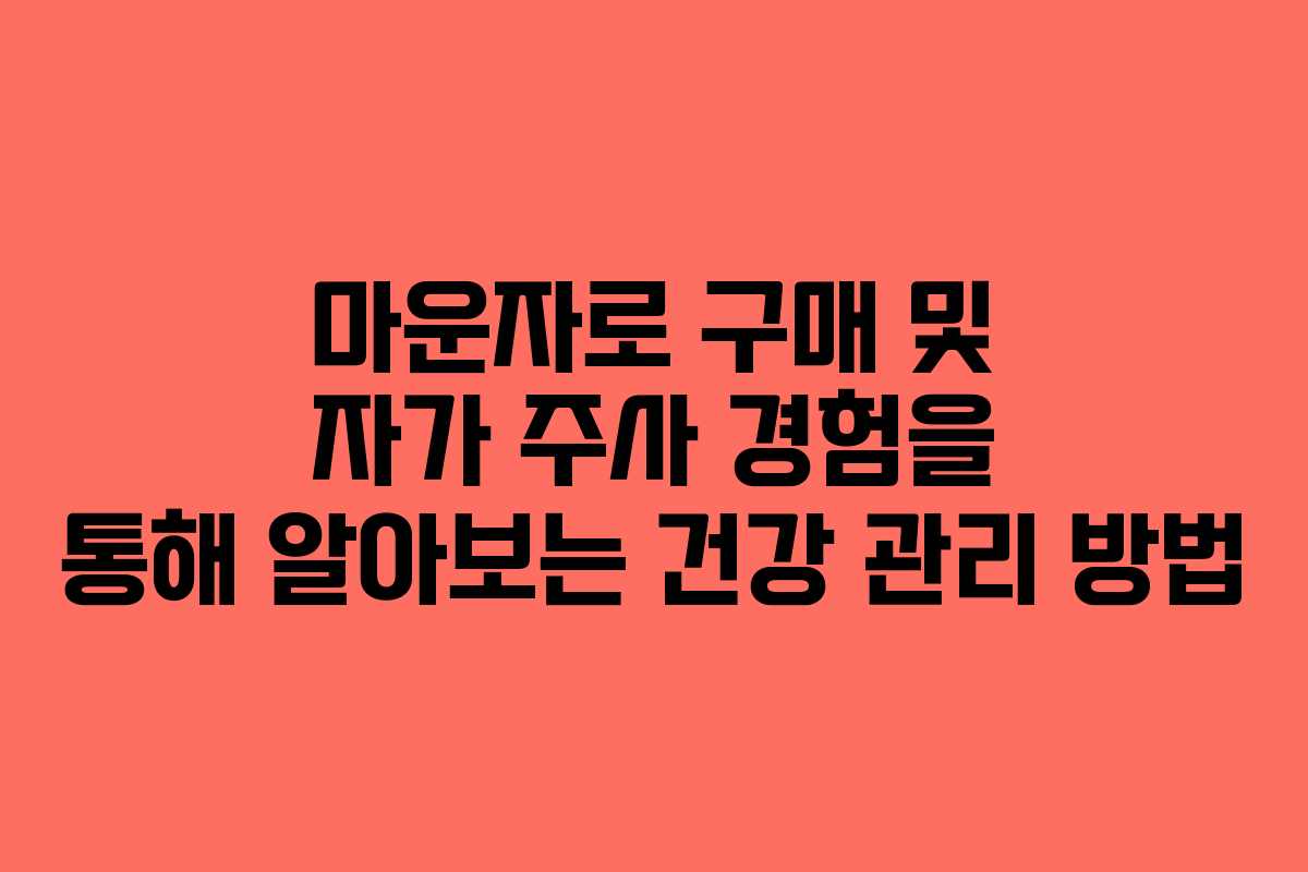 마운자로 구매 및 자가 주사 경험을 통해 알아보는 건강 관리 방법
