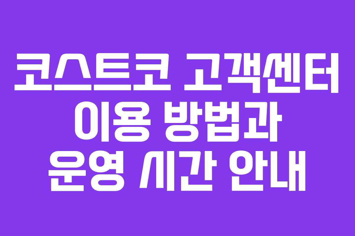 코스트코 고객센터 이용 방법과 운영 시간 안내