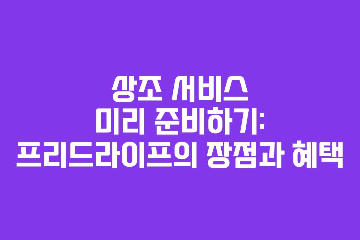 상조 서비스 미리 준비하기: 프리드라이프의 장점과 혜택