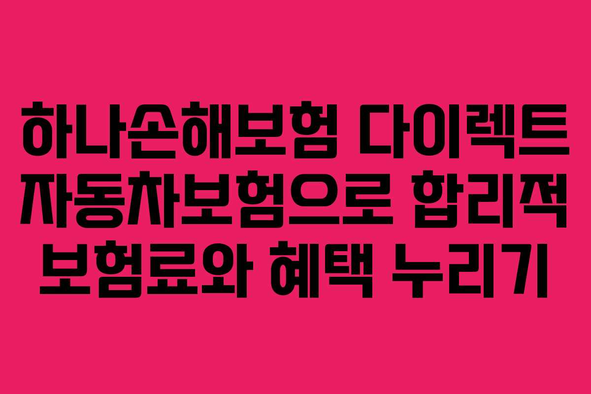 하나손해보험 다이렉트 자동차보험으로 합리적 보험료와 혜택 누리기