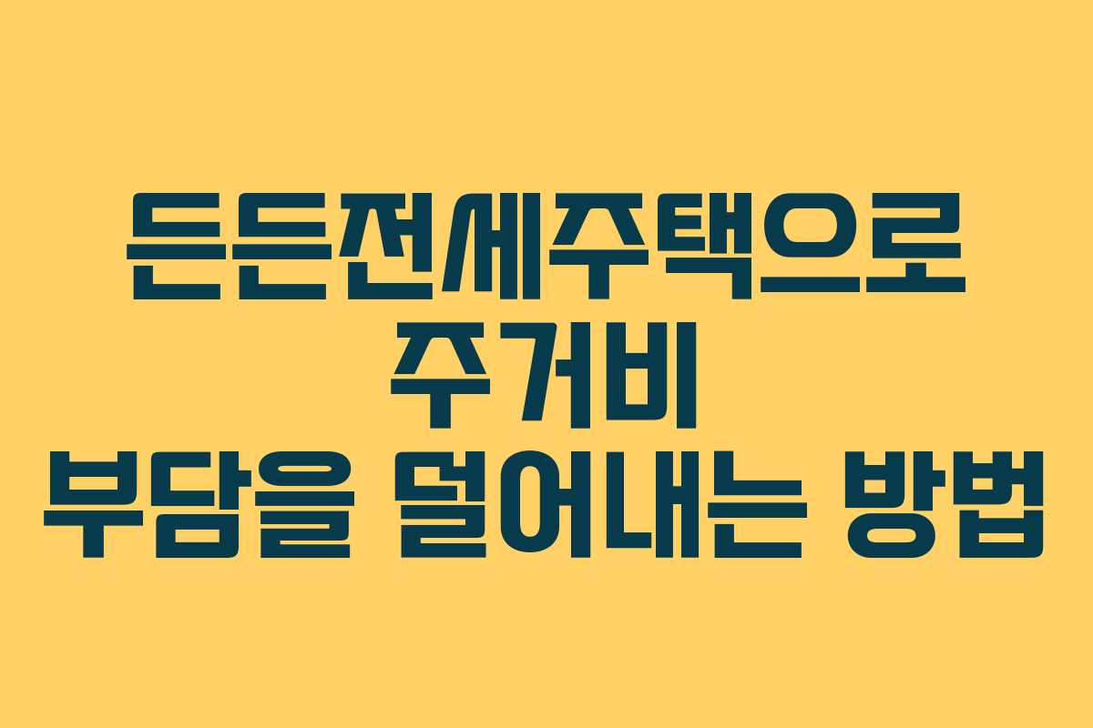든든전세주택으로 주거비 부담을 덜어내는 방법