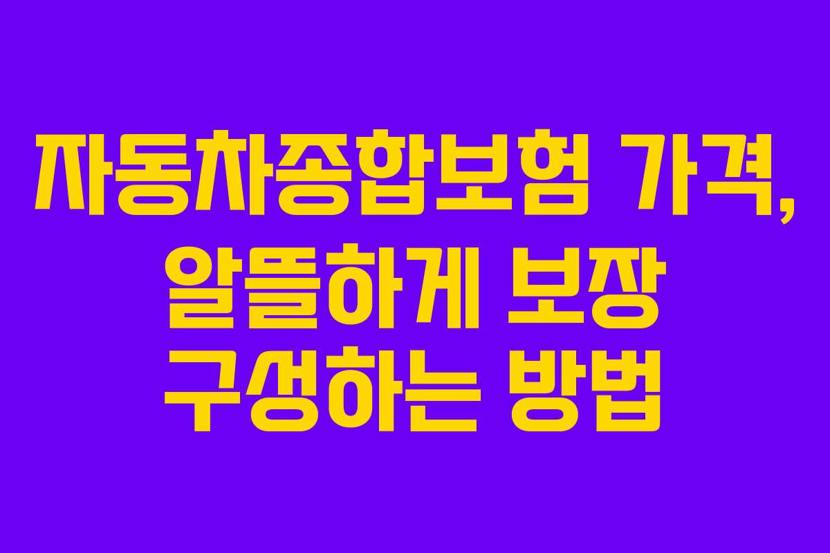 자동차종합보험 가격, 알뜰하게 보장 구성하는 방법