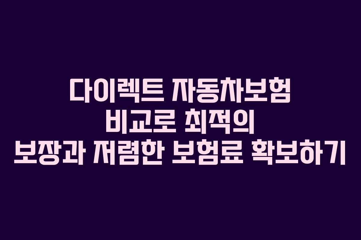 다이렉트 자동차보험 비교로 최적의 보장과 저렴한 보험료 확보하기