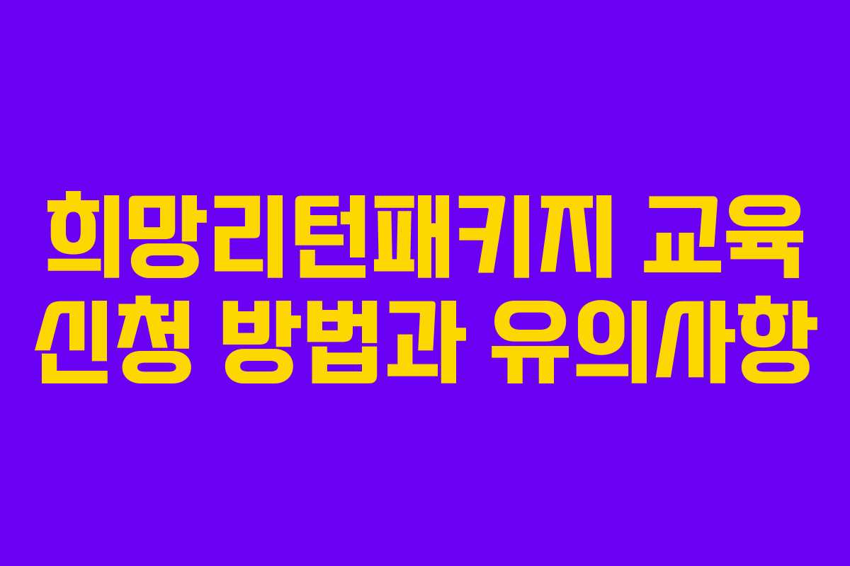 희망리턴패키지 교육 신청 방법과 유의사항