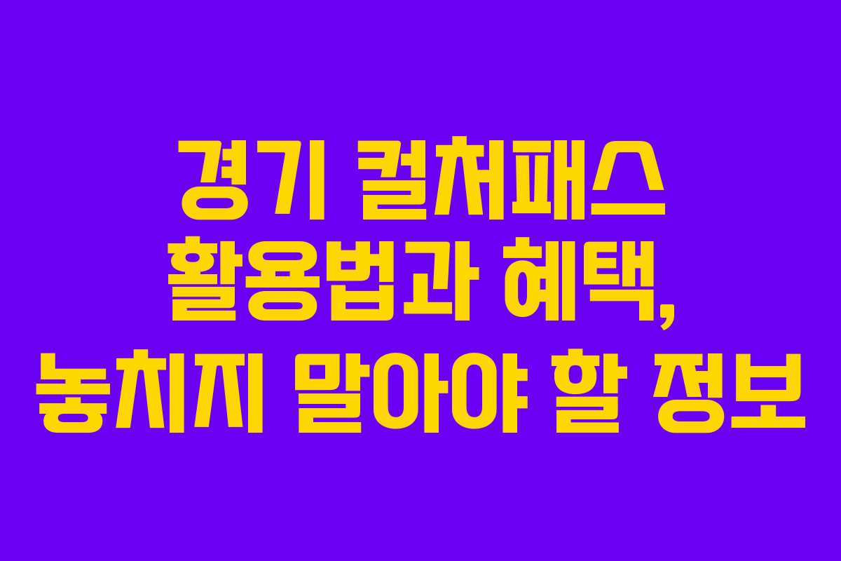 경기 컬처패스 활용법과 혜택, 놓치지 말아야 할 정보