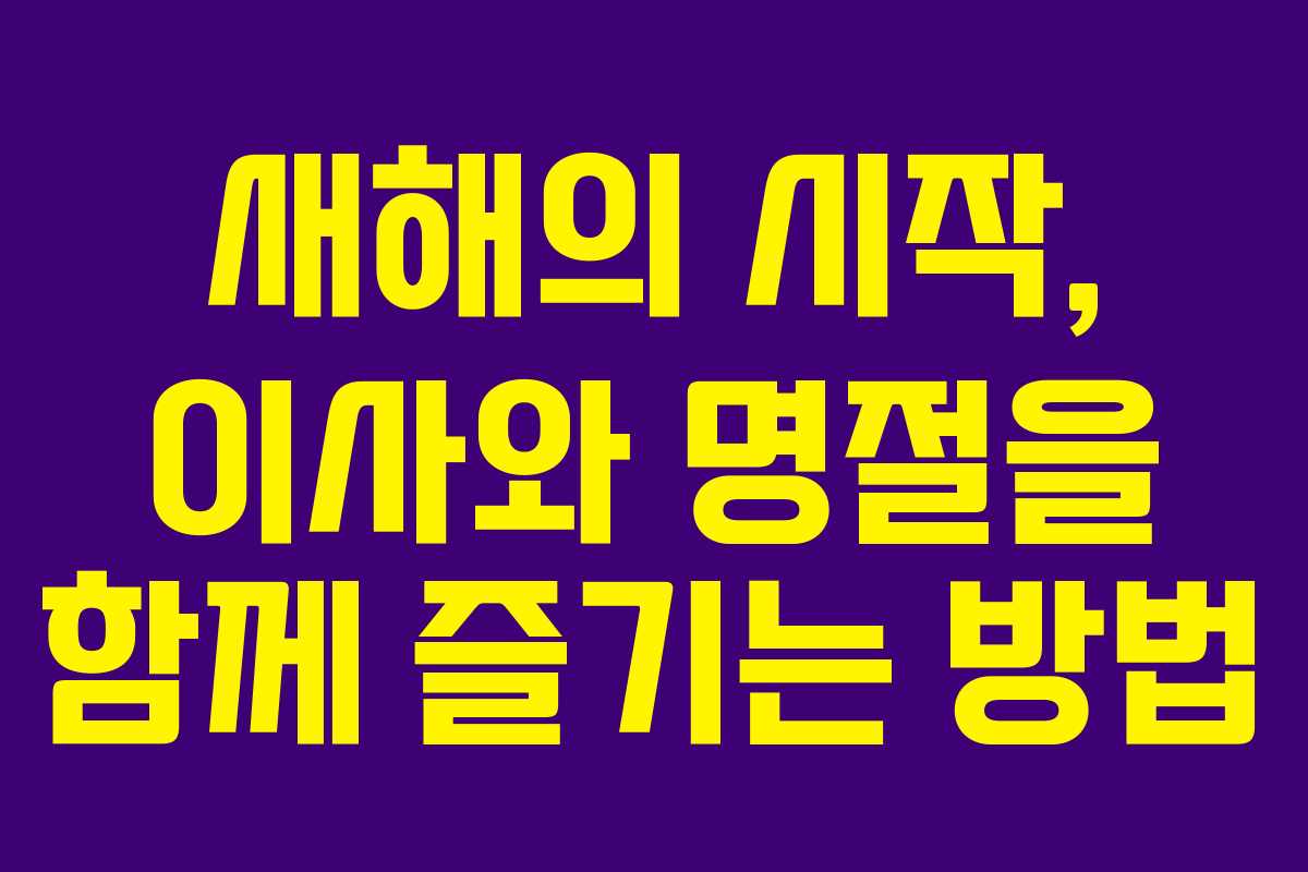 새해의 시작, 이사와 명절을 함께 즐기는 방법