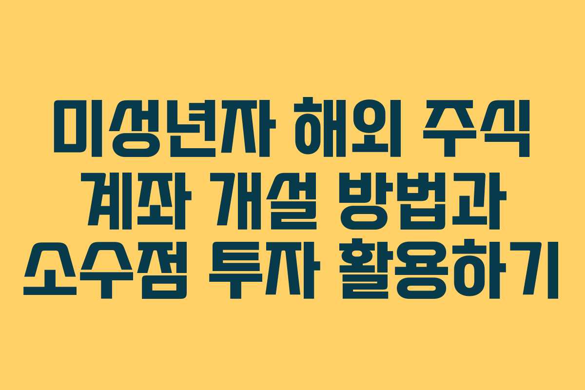 미성년자 해외 주식 계좌 개설 방법과 소수점 투자 활용하기