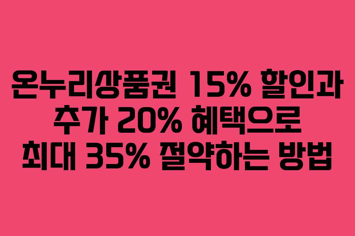 온누리상품권 15% 할인과 추가 20% 혜택으로 최대 35% 절약하는 방법