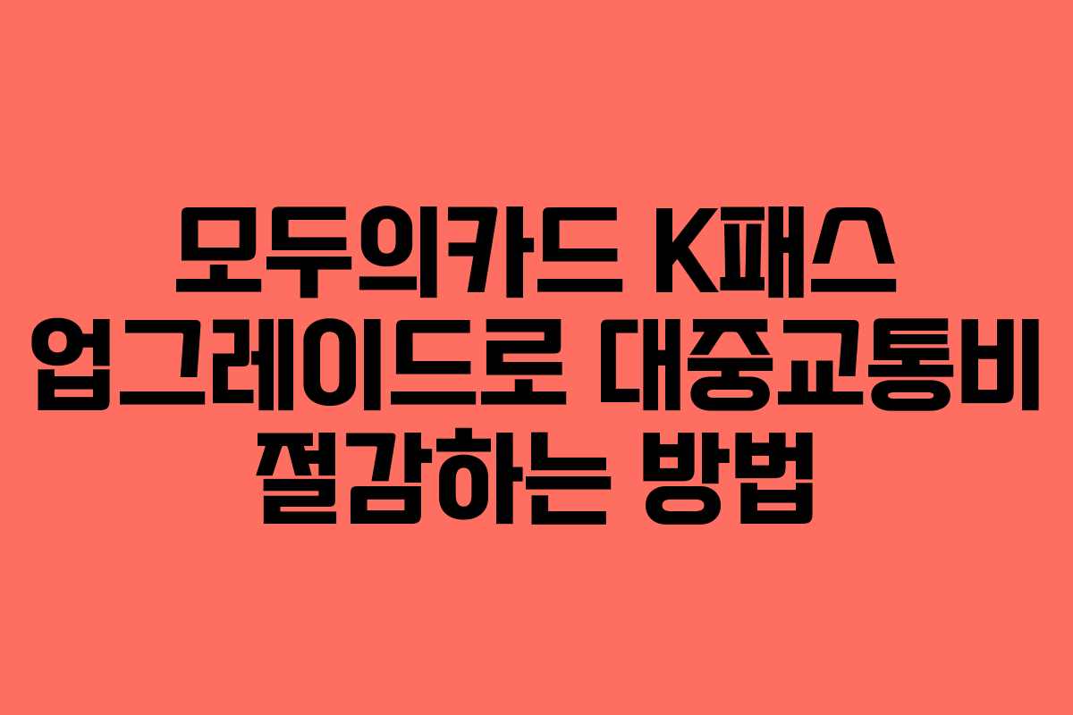 모두의카드 K패스 업그레이드로 대중교통비 절감하는 방법