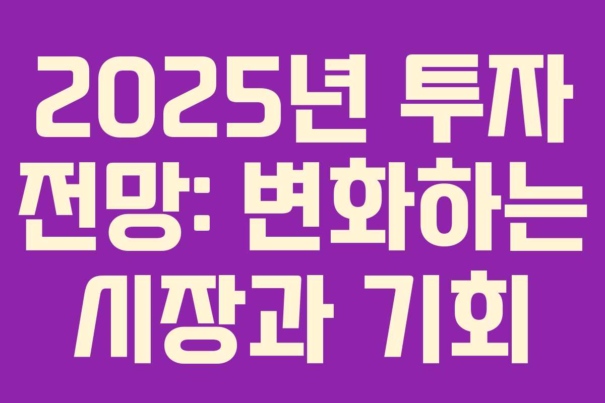 2025년 투자 전망: 변화하는 시장과 기회