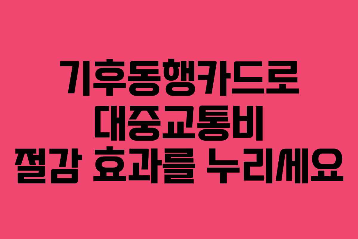기후동행카드로 대중교통비 절감 효과를 누리세요