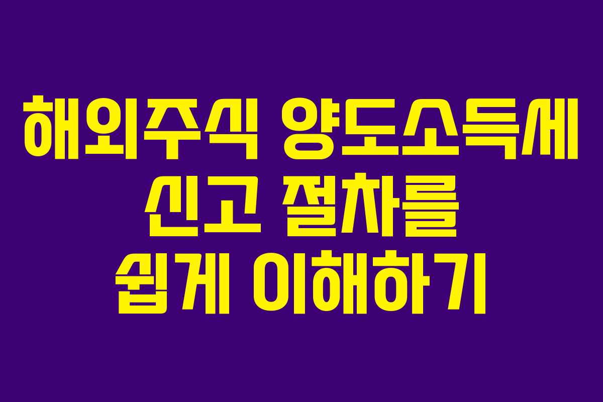 해외주식 양도소득세 신고 절차를 쉽게 이해하기